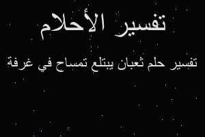 تفسير ثعبان يبتلع تمساح في غرفة في المنام تفسير ثعبان يبتلع تمساح في غرفة في المنام