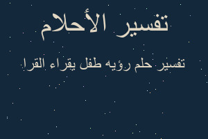 تفسير رؤيه طفل يقراء القرا في المنام