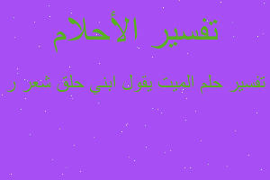 تفسير الميت يقول ابني حلق شعر ر في المنام