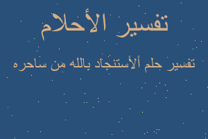 تفسير ألأستنجاد بالله من ساحره في المنام