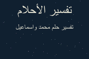 تفسير محمد واسماعيل في المنام تفسير محمد واسماعيل في المنام