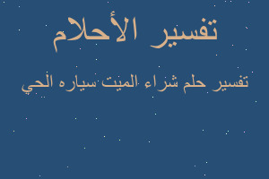 تفسير شراء الميت سياره الحي في المنام