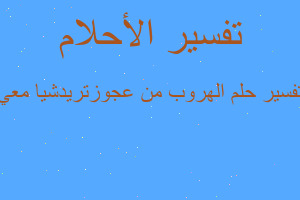 تفسير الهروب من عجوزتريدشيا معي في المنام