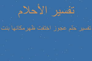 تفسير عجوز اختفت ظهرمكانها بنت في المنام