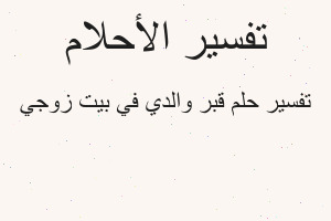 تفسير قبر والدي في بيت زوجي في المنام