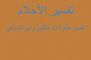 تفسير انا وعائلتي وابي المتوفي في المنام