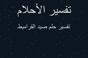 تفسير صيد القراميط في المنام تفسير صيد القراميط في المنام