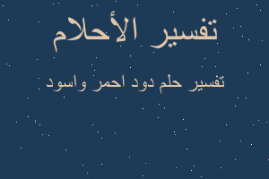 تفسير دود احمر واسود في المنام