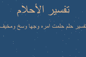 تفسير حلمت امره وجها وسخ ومخيف في المنام