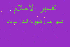 تفسير رضيع له أسنان سوداء في المنام