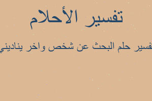 تفسير البحث عن شخص واخر يناديني في المنام تفسير البحث عن شخص واخر يناديني في المنام