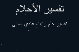 تفسير رايت عندي صبي في المنام