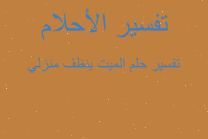 تفسير الميت ينظف منزلي في المنام