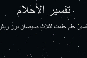 تفسير حلمت لثلاث صيصان بون ريش في المنام