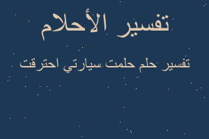 تفسير حلمت سيارتي احترقت في المنام