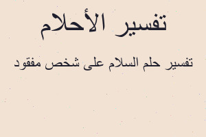 تفسير السلام على شخص مفقود في المنام تفسير السلام على شخص مفقود في المنام