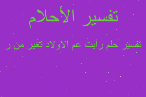 تفسير رأيت عم الاولاد تغير من ر في المنام