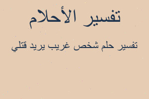 تفسير شخص غريب يريد قتلي في المنام