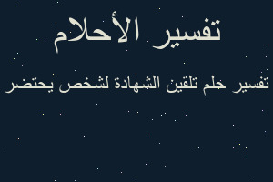 تفسير تلقين الشهادة لشخص يحتضر في المنام