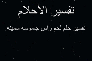 تفسير لحم راس جاموسه سمينه في المنام