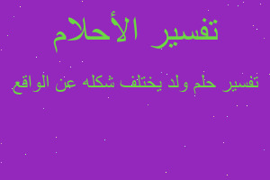 تفسير ولد يختلف شكله عن الواقع في المنام تفسير ولد يختلف شكله عن الواقع في المنام