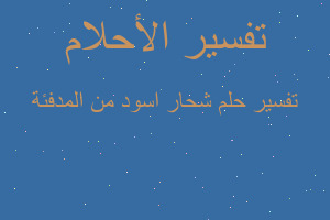 تفسير شحار اسود من المدفئة في المنام