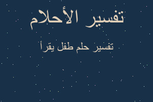 تفسير طفل يقرأ في المنام