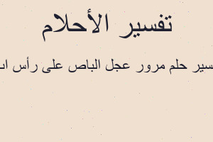 تفسير مرور عجل الباص على رأس اب في المنام