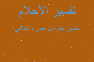 تفسير ابل حمراء لخالتي في المنام