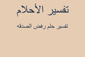 تفسير رفض الصدقه في المنام تفسير رفض الصدقه في المنام