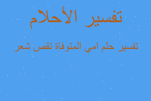 تفسير امي المتوفاة تقص شعر في المنام