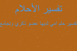 تفسير امي لديها عضو ذكري وتجامع في المنام تفسير امي لديها عضو ذكري وتجامع في المنام