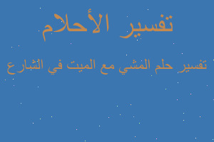 تفسير المشي مع الميت في الشارع في المنام