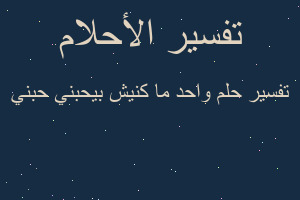 تفسير واحد ما كنيش بيحبني حبني في المنام تفسير واحد ما كنيش بيحبني حبني في المنام