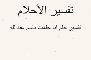 تفسير انا حلمت باسم عبدالله في المنام