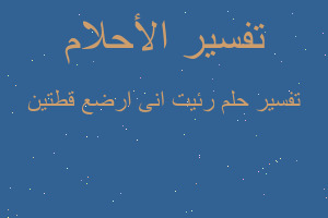 تفسير رئيت انى ارضع قطتين في المنام