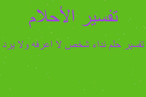 تفسير نداء شخص لا اعرفه ولا يرد في المنام تفسير نداء شخص لا اعرفه ولا يرد في المنام