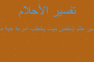 تفسير شخص ميت يخطب امرءة حية مت في المنام