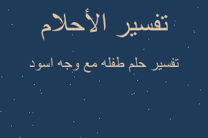 تفسير طفله مع وجه اسود في المنام