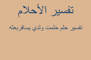 تفسير حلمت ولدي يسافربعثه في المنام