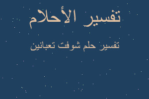 تفسير شوفت تعبانين في المنام