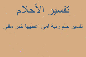 تفسير رئية امي اعطيها خبر مقلي في المنام