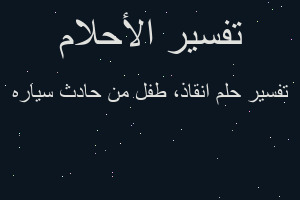 تفسير انقاذ، طفل من حادث سياره في المنام