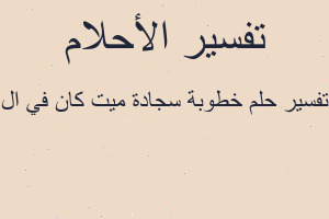 تفسير خطوبة سجادة ميت كان في ال في المنام