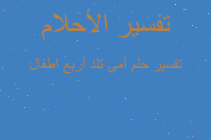 تفسير أمي تلد أربع اطفال في المنام تفسير أمي تلد أربع اطفال في المنام