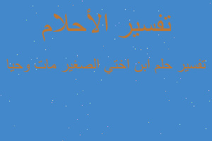 تفسير ابن اختي الصغير مات وحيا في المنام تفسير ابن اختي الصغير مات وحيا في المنام