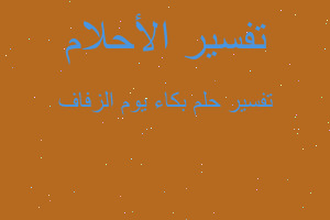 تفسير بكاء يوم الزفاف في المنام