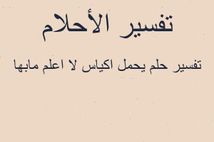 تفسير يحمل اكياس لا اعلم مابها في المنام