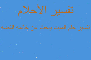 تفسير الميت يبحث عن خاتمه الفضه في المنام