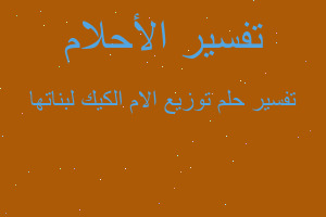 تفسير توزيع الام الكيك لبناتها في المنام